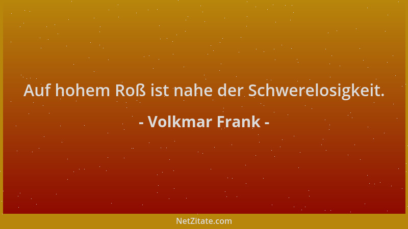 Volkmar Frank - Auf hohem Roß ist nahe der Schwerelosigkeit....