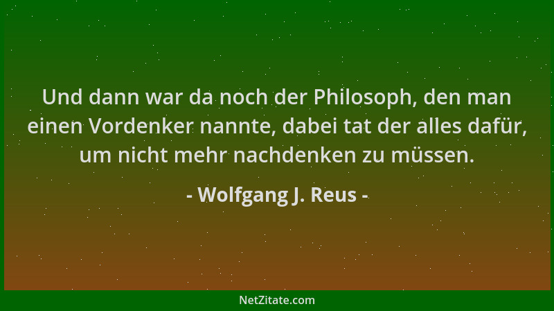 Wolfgang J. Reus - Und dann war da noch der Philosoph, den man einen Vordenker nannte, dabei tat der alles dafür, um nicht...