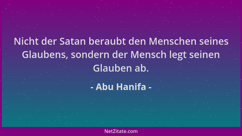 Abu Hanifa - Nicht der Satan beraubt den Menschen seines Glaubens, sondern der Mensch legt seinen Glauben ab....