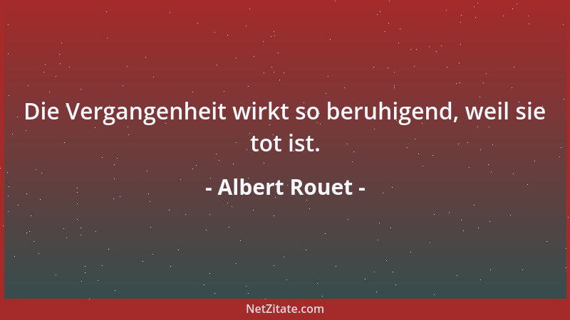 Albert Rouet - Die Vergangenheit wirkt so beruhigend, weil sie tot ist....