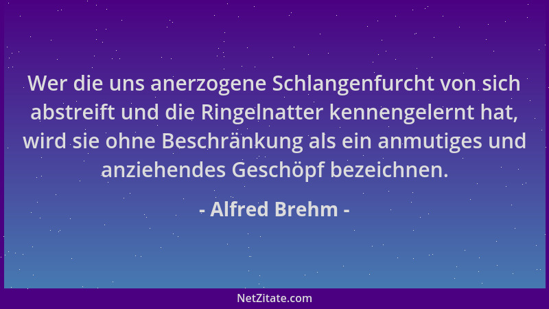 Alfred Brehm - Wer die uns anerzogene Schlangenfurcht von sich abstreift und die Ringelnatter kennengelernt hat, wird sie o...