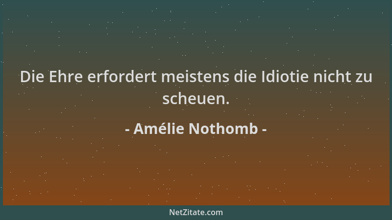Amélie Nothomb - Die Ehre erfordert meistens die Idiotie nicht zu scheuen....