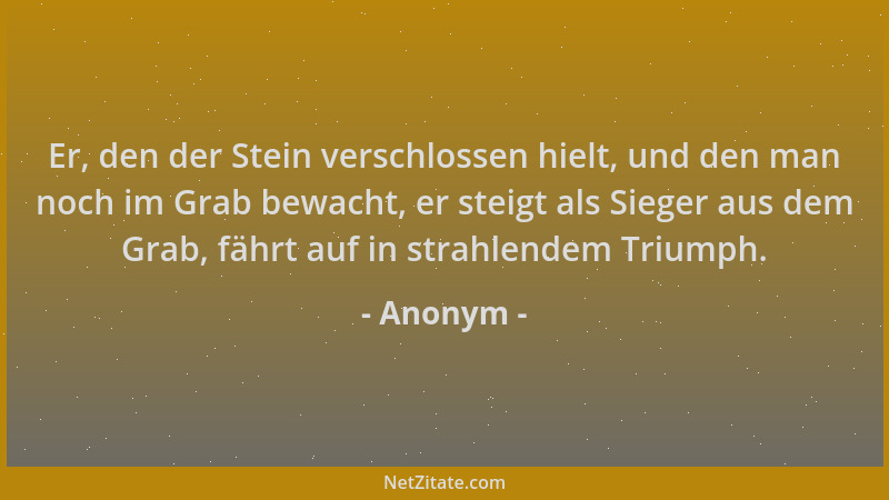 Anonym - Er, den der Stein verschlossen hielt, und den man noch im Grab bewacht, er steigt als Sieger aus dem Grab, fährt a...