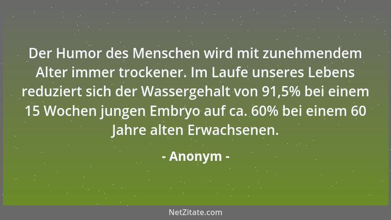 Anonym - Der Humor des Menschen wird mit zunehmendem Alter immer trockener. Im Laufe unseres Lebens reduziert sich der Wass...