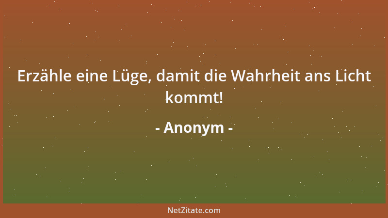 Anonym - Erzähle eine Lüge, damit die Wahrheit ans Licht kommt!...