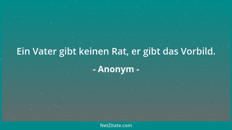 Anonym - Ein Vater gibt keinen Rat, er gibt das Vorbild....