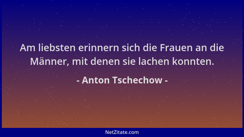 Anton Tschechow - Am liebsten erinnern sich die Frauen an die Männer, mit denen sie lachen konnten....