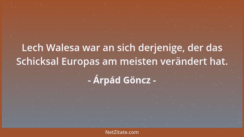 Árpád Göncz - Lech Walesa war an sich derjenige, der das Schicksal Europas am meisten verändert hat....
