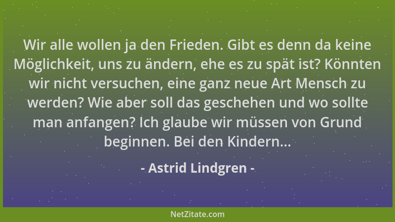 Astrid Lindgren - Wir alle wollen ja den Frieden. Gibt es denn da keine Möglichkeit, uns zu ändern, ehe es zu spät ist? Kön...