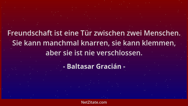 Baltasar Gracián - Freundschaft ist eine Tür zwischen zwei Menschen. Sie kann manchmal knarren, sie kann klemmen, aber sie...