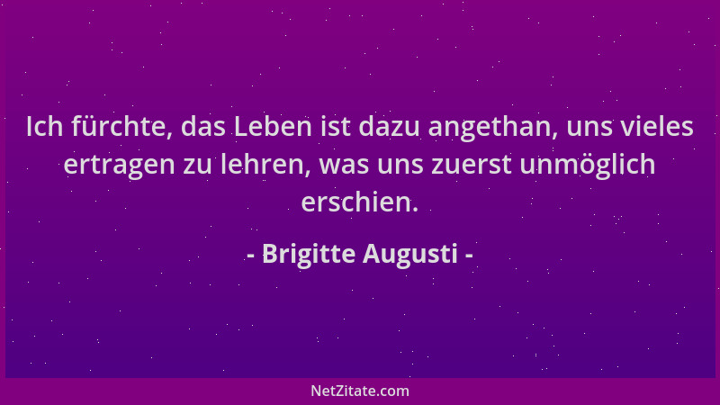 Brigitte Augusti - Ich fürchte, das Leben ist dazu angethan, uns vieles ertragen zu lehren, was uns zuerst unmöglich erschi...
