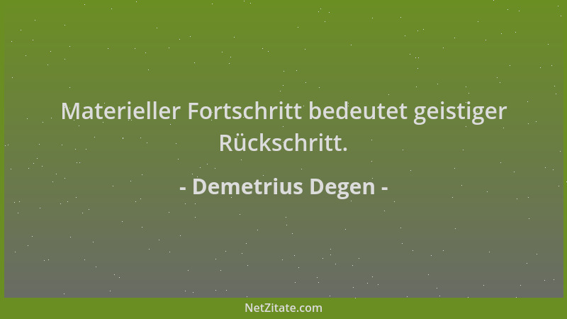 Demetrius Degen - Materieller Fortschritt bedeutet geistiger Rückschritt....