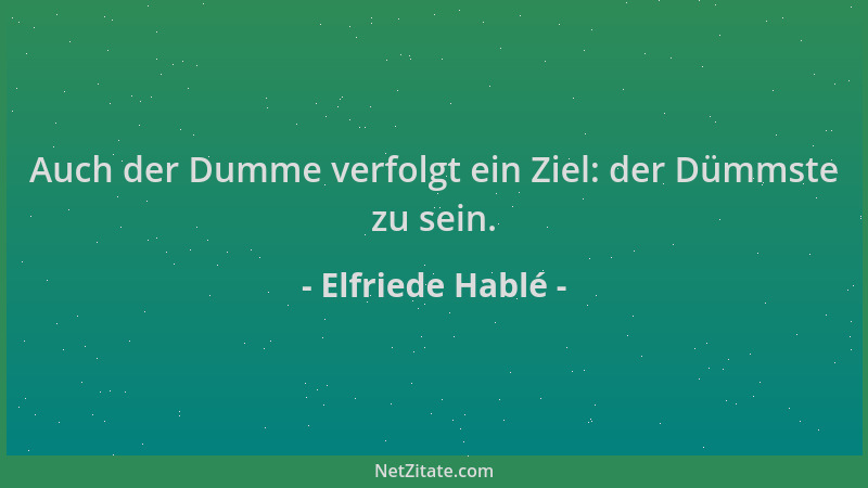 Elfriede Hablé - Auch der Dumme verfolgt ein Ziel: der Dümmste zu sein....