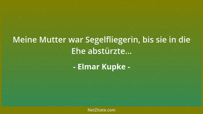 Elmar Kupke - Meine Mutter war Segelfliegerin, bis sie in die Ehe abstürzte......