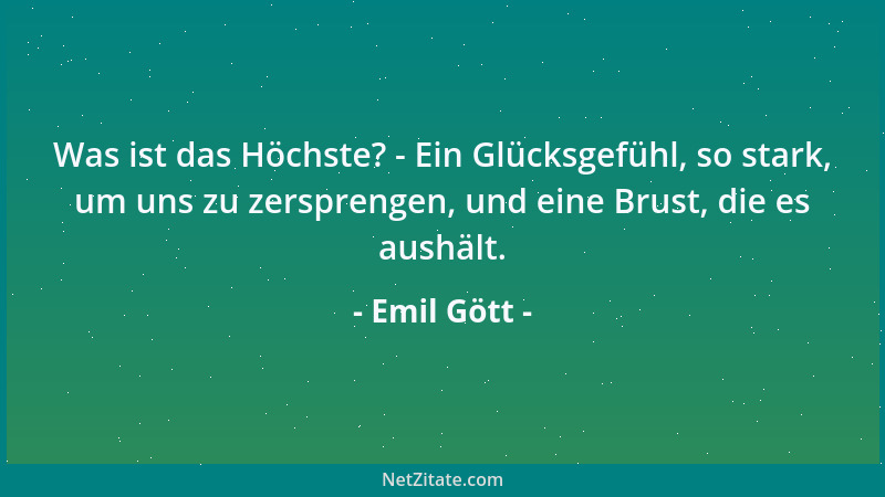 Emil Gött - Was ist das Höchste? - Ein Glücksgefühl, so stark, um uns zu zersprengen, und eine Brust, die es aushält....