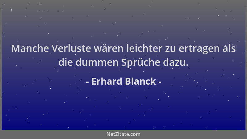 Erhard Blanck - Manche Verluste wären leichter zu ertragen als die dummen Sprüche dazu....