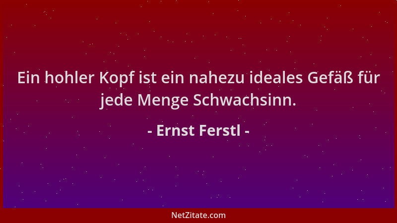 Ernst Ferstl - Ein hohler Kopf ist ein nahezu ideales Gefäß für jede Menge Schwachsinn....