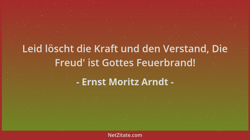 Ernst Moritz Arndt - Leid löscht die Kraft und den Verstand, Die Freud ' ist Gottes Feuerbrand!...