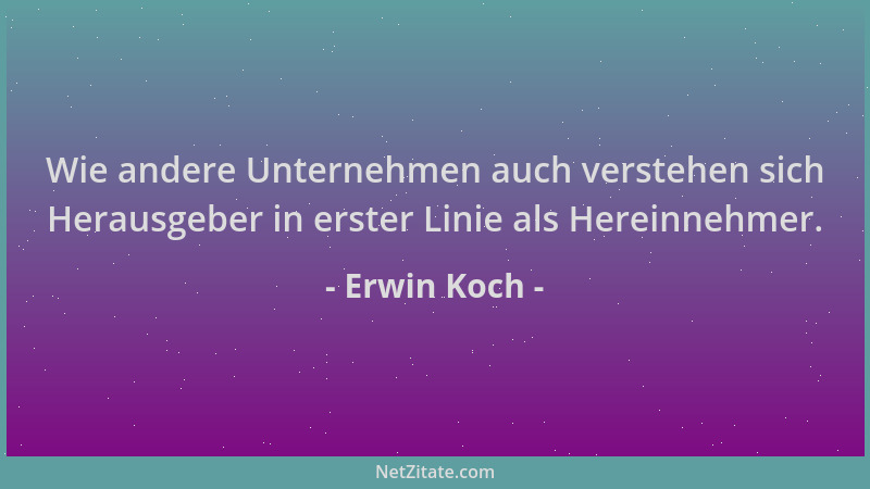 Erwin Koch - Wie andere Unternehmen auch verstehen sich Herausgeber in erster Linie als Hereinnehmer....