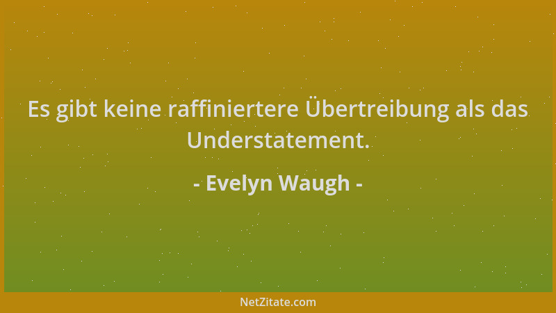 Evelyn Waugh - Es gibt keine raffiniertere Übertreibung als das Understatement....