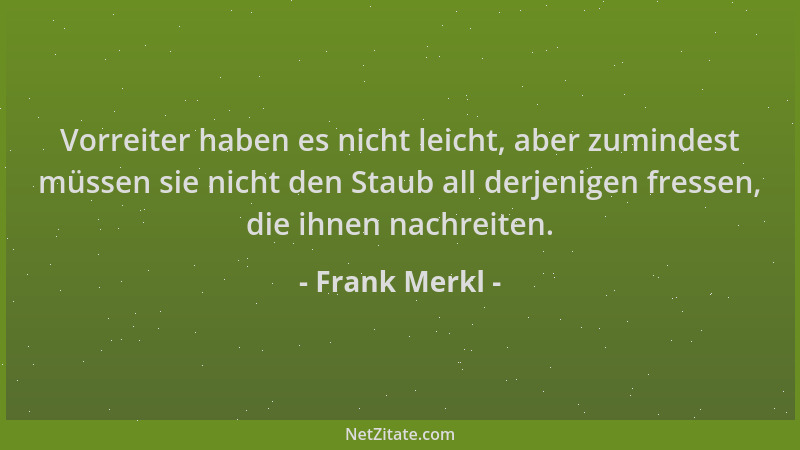 Frank Merkl - Vorreiter haben es nicht leicht, aber zumindest müssen sie nicht den Staub all derjenigen fressen, die ihnen...