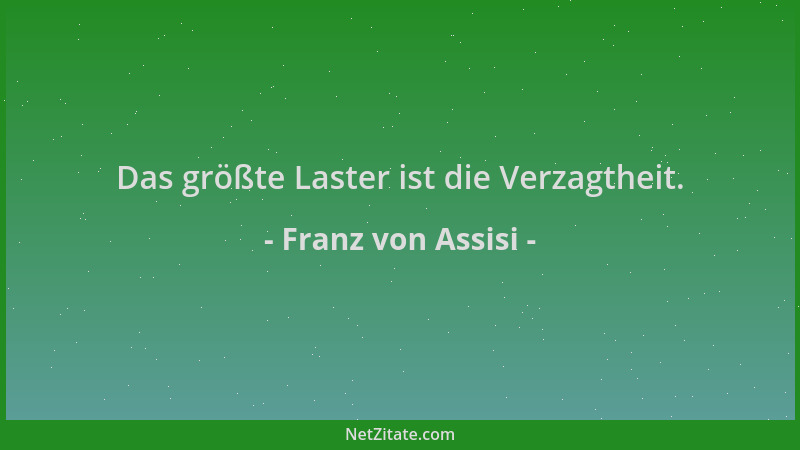 Franz von Assisi - Das größte Laster ist die Verzagtheit....