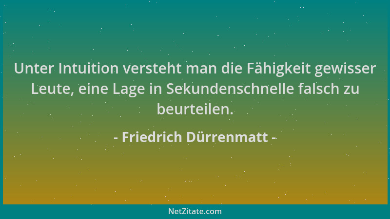 Friedrich Dürrenmatt - Unter Intuition versteht man die Fähigkeit gewisser Leute, eine Lage in Sekundenschnelle falsch zu b...