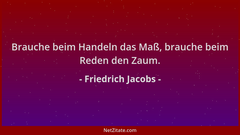 Friedrich Jacobs - Brauche beim Handeln das Maß, brauche beim Reden den Zaum....