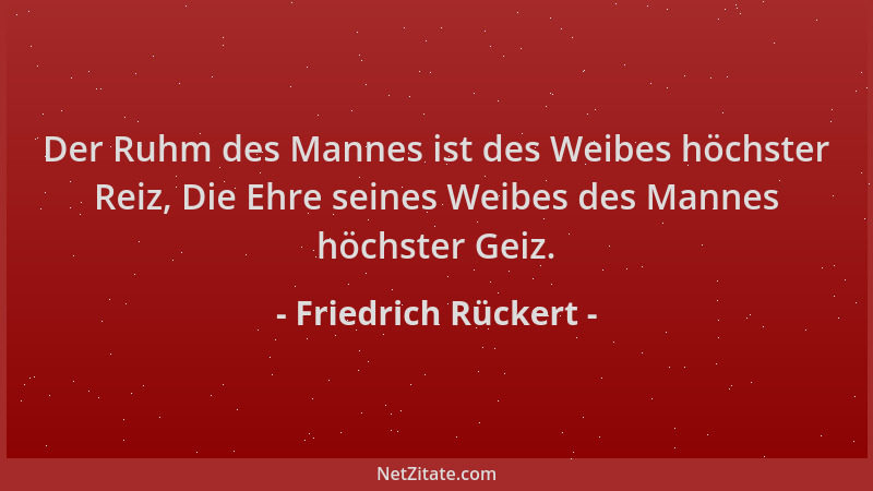 Friedrich Rückert - Der Ruhm des Mannes ist des Weibes höchster Reiz, Die Ehre seines Weibes des Mannes höchster Geiz....