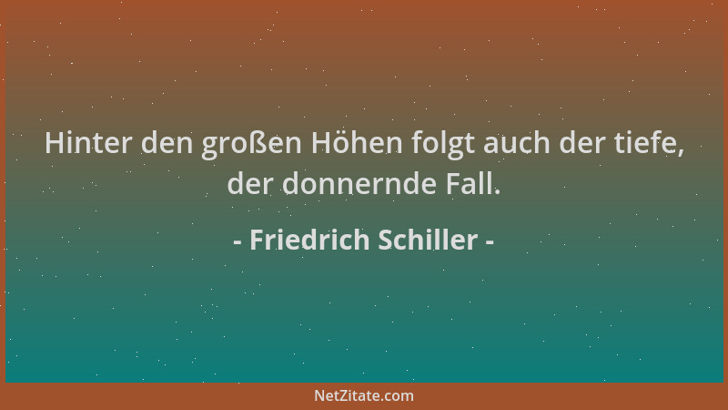 Friedrich Schiller - Hinter den großen Höhen folgt auch der tiefe, der donnernde Fall....