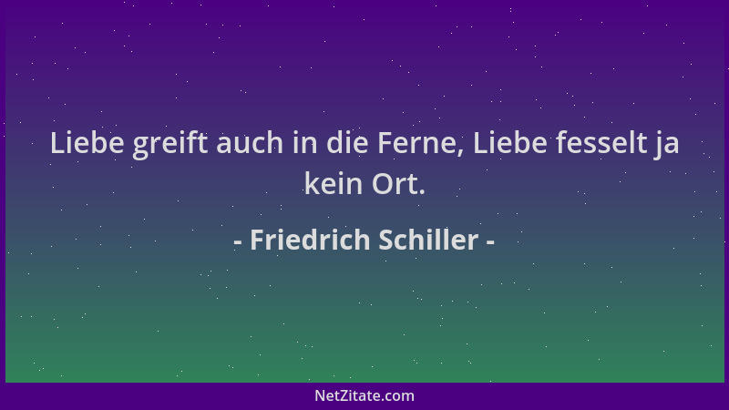 Friedrich Schiller - Liebe greift auch in die Ferne, Liebe fesselt ja kein Ort....