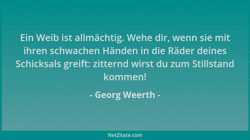 Georg Weerth - Ein Weib ist allmächtig. Wehe dir, wenn sie mit ihren schwachen Händen in die Räder deines Schicksals greift...