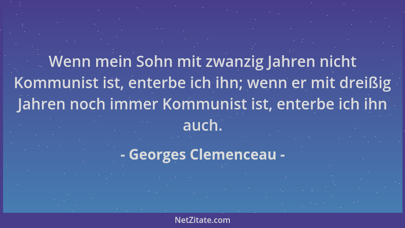 Georges Clemenceau - Wenn mein Sohn mit zwanzig Jahren nicht Kommunist ist, enterbe ich ihn; wenn er mit dreißig Jahren noc...