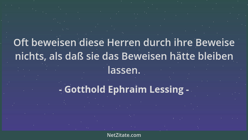 Gotthold Ephraim Lessing - Oft beweisen diese Herren durch ihre Beweise nichts, als daß sie das Beweisen hätte bleiben lass...