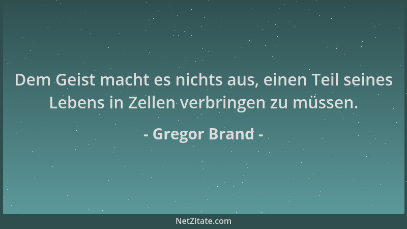 Gregor Brand - Dem Geist macht es nichts aus, einen Teil seines Lebens in Zellen verbringen zu müssen....