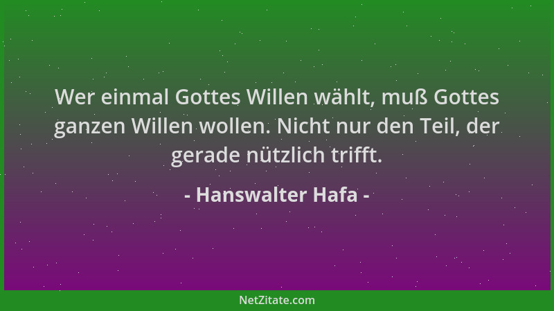 Hanswalter Hafa - Wer einmal Gottes Willen wählt, muß Gottes ganzen Willen wollen. Nicht nur den Teil, der gerade nützlich...