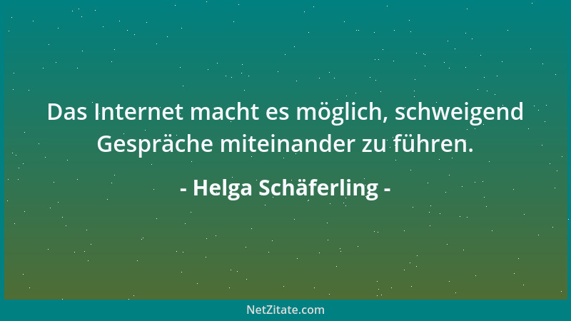 Helga Schäferling - Das Internet macht es möglich, schweigend Gespräche miteinander zu führen....