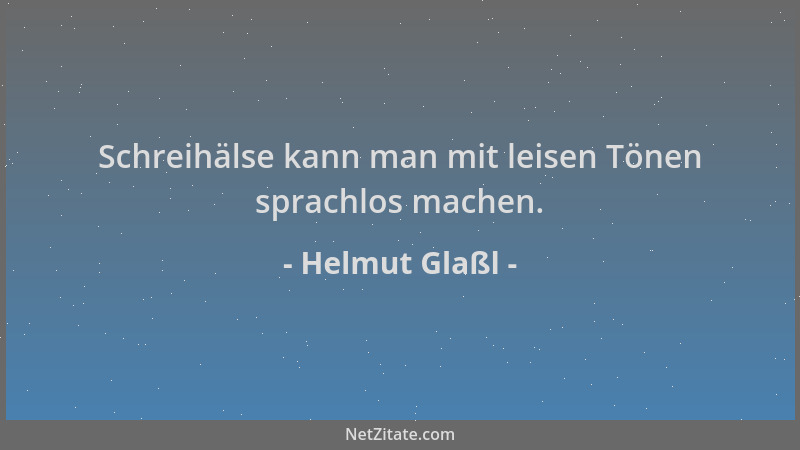 Helmut Glaßl - Schreihälse kann man mit leisen Tönen sprachlos machen....