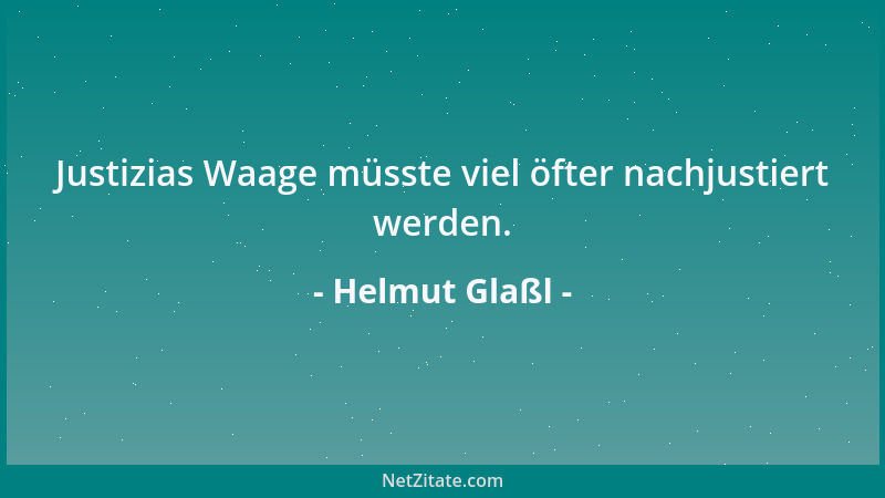 Helmut Glaßl - Justizias Waage müsste viel öfter nachjustiert werden....