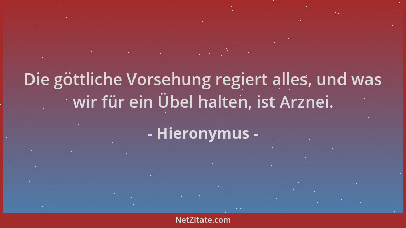 Hieronymus - Die göttliche Vorsehung regiert alles, und was wir für ein Übel halten, ist Arznei....