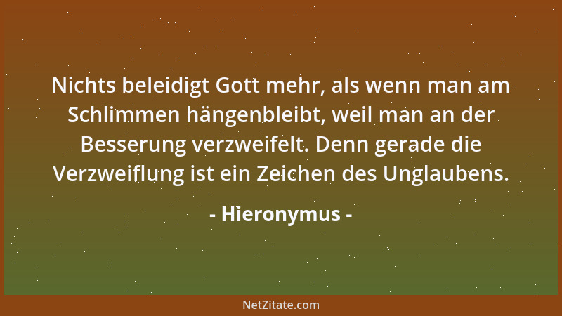 Hieronymus - Nichts beleidigt Gott mehr, als wenn man am Schlimmen hängenbleibt, weil man an der Besserung verzweifelt. Den...