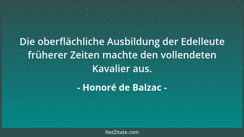 Honoré de Balzac - Die oberflächliche Ausbildung der Edelleute früherer Zeiten machte den vollendeten Kavalier aus....