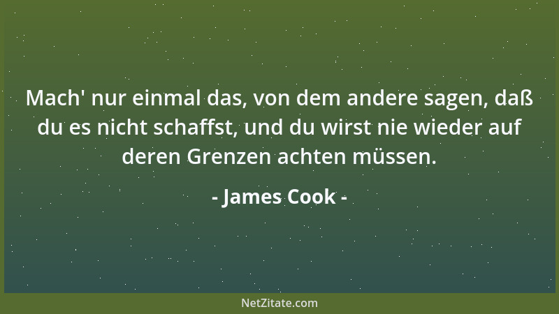 James Cook - Mach ' nur einmal das, von dem andere sagen, daß du es nicht schaffst, und du wirst nie wieder auf deren Grenze...