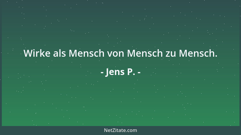 Jens P. - Wirke als Mensch von Mensch zu Mensch....