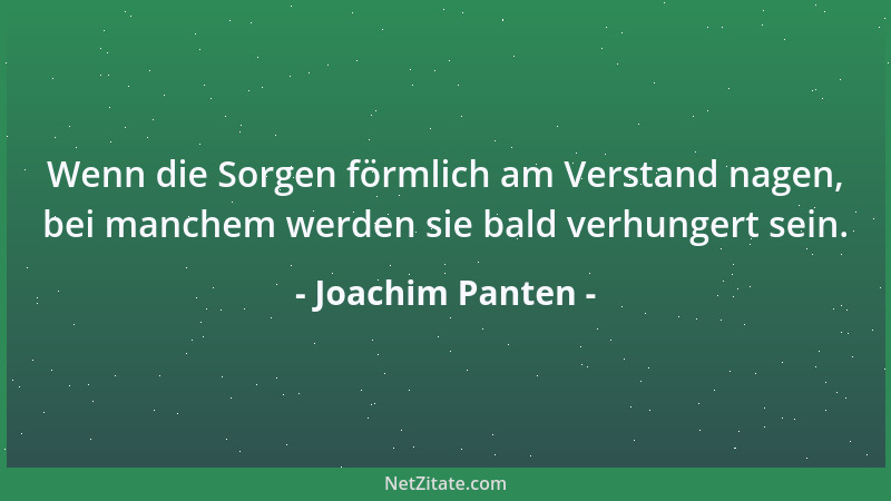 Joachim Panten - Wenn die Sorgen förmlich am Verstand nagen, bei manchem werden sie bald verhungert sein....