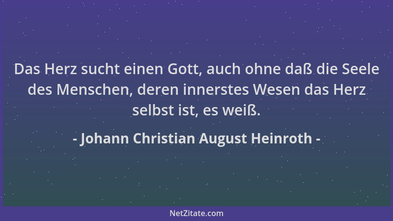 Johann Christian August Heinroth - Das Herz sucht einen Gott, auch ohne daß die Seele des Menschen, deren innerstes Wesen d...