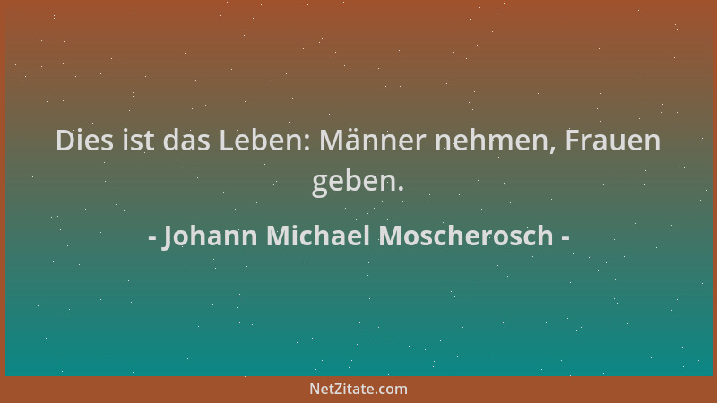 Johann Michael Moscherosch - Dies ist das Leben: Männer nehmen, Frauen geben....