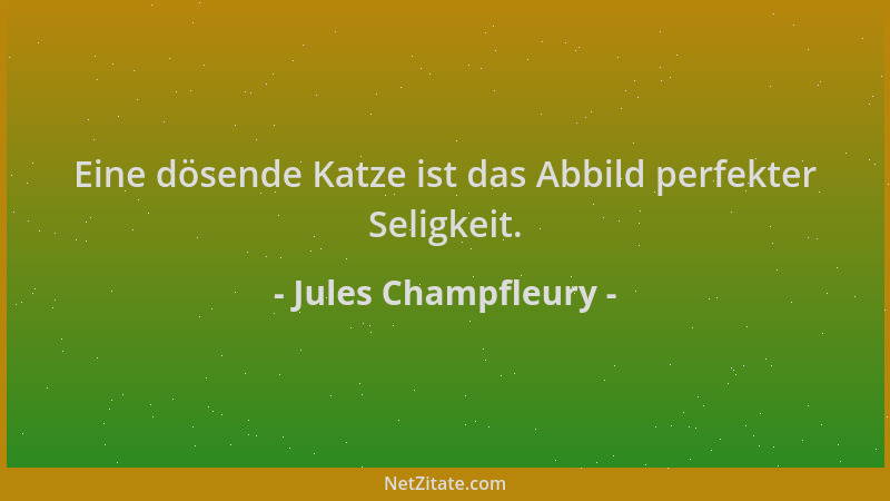 Jules Champfleury - Eine dösende Katze ist das Abbild perfekter Seligkeit....