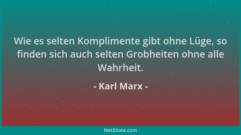 Karl Marx - Wie es selten Komplimente gibt ohne Lüge, so finden sich auch selten Grobheiten ohne alle Wahrheit....