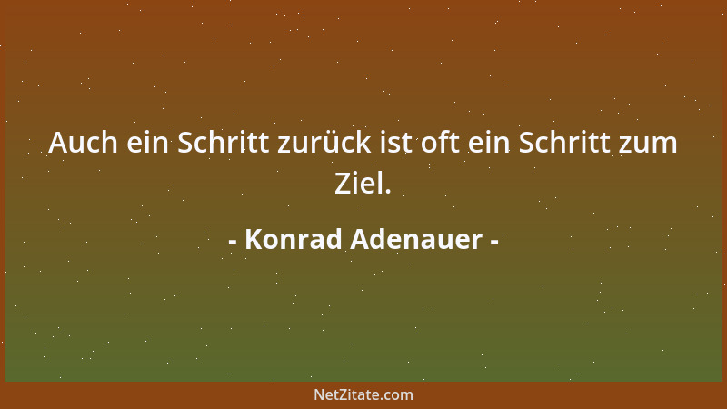 Konrad Adenauer - Auch ein Schritt zurück ist oft ein Schritt zum Ziel....